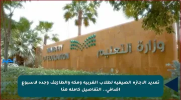 تمديد الإجازة الصيفية لطلاب الغربية ومكة والطائف وجدة لأسبوع إضافي.. التفاصيل كاملة هنا
